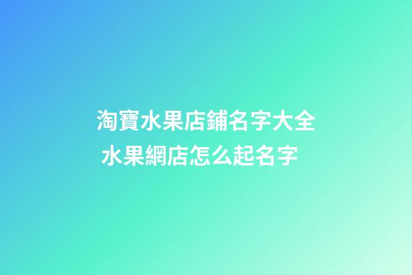 淘寶水果店鋪名字大全 水果網店怎么起名字